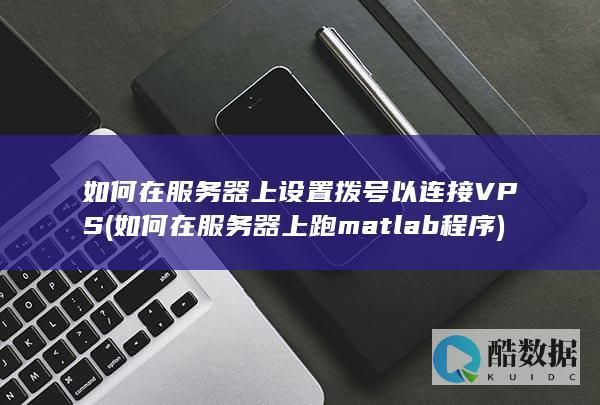 如何在服务器上设置拨号以连接VPS (如何在服务器上跑matlab程序)