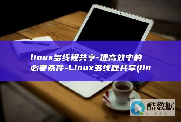 linux多线程共享-提高效率的必要条件-Linux多线程共享 (linux多个命令一起执行)