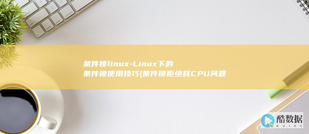 条件锁linux-Linux下的条件锁使用技巧 (条件锁拒绝耗CPU问题处理方法)