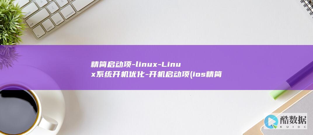 精简启动项-linux-Linux系统开机优化-开机启动项 (ios精简启动项)