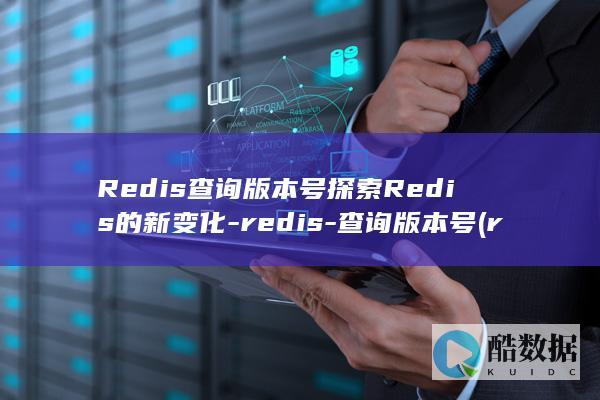 Redis查询版本号探索Redis的新变化-redis-查询版本号 (redis查询key的值命令)