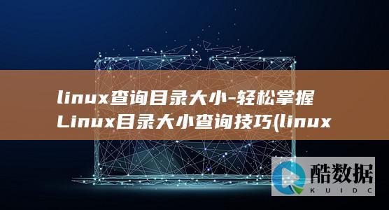 linux查询目录大小-轻松掌握Linux目录大小查询技巧 (linux查看ip命令)