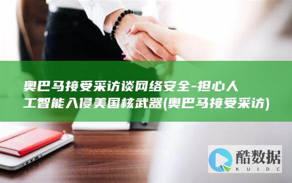 奥巴马接受采访谈网络安全-担心人工智能入侵美国核武器 (奥巴马接受采访)