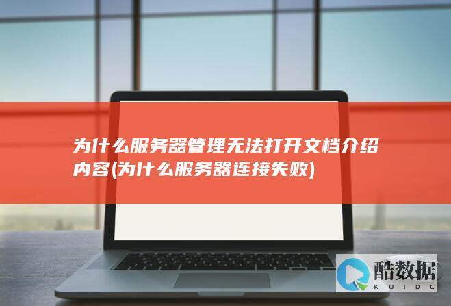 为什么服务器管理无法打开文档介绍内容 (为什么服务器连接失败)
