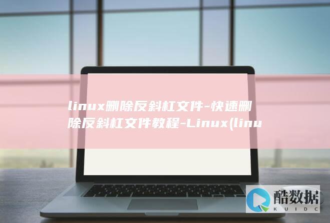 linux删除反斜杠文件-快速删除反斜杠文件教程-Linux (linux删除目录命令)
