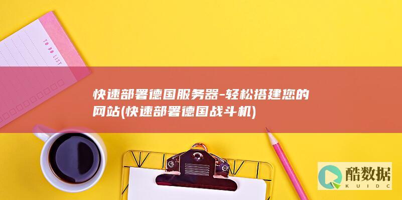 快速部署德国服务器-轻松搭建您的网站 (快速部署德国战斗机)