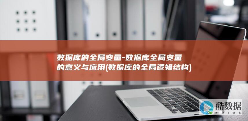 数据库的全局变量-数据库全局变量的意义与应用 (数据库的全局逻辑结构)