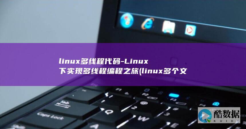 linux多线程代码-Linux下实现多线程编程之旅 (linux多个文件压缩为一个tar)