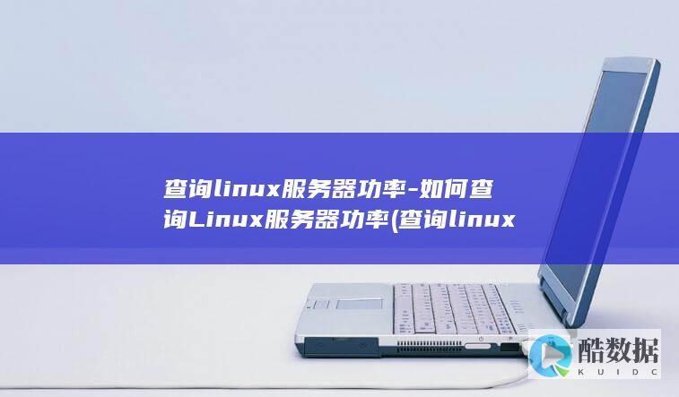 查询linux服务器功率-如何查询Linux服务器功率 (查询linux服务器配置)