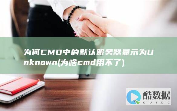 为何CMD中的默认服务器显示为Unknown (为啥cmd用不了)