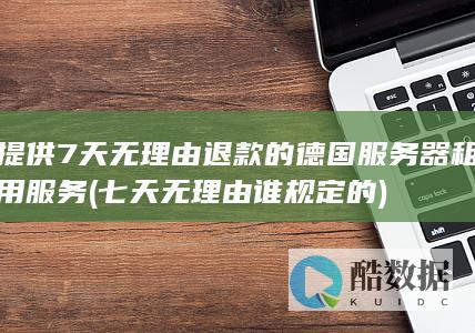 提供7天无理由退款的德国服务器租用服务 (七天无理由谁规定的)