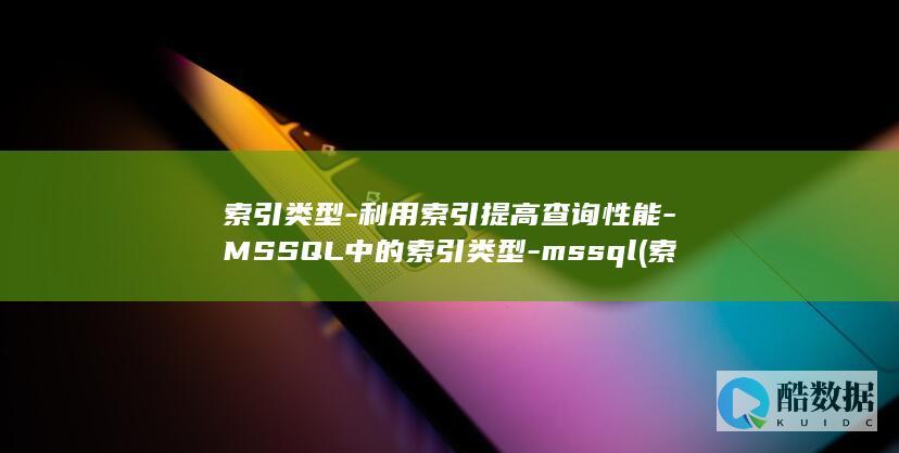 索引类型-利用索引提高查询性能-MSSQL中的索引类型-mssql (索引 类型)