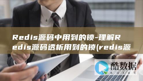 Redis源码中用到的锁-理解Redis源码透析用到的锁 (redis源码编译安装)