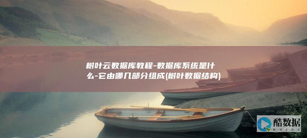 树叶云数据库教程-数据库系统是什么-它由哪几部分组成 (树叶数据结构)