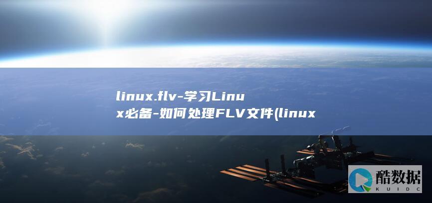 linux.flv-学习Linux必备-如何处理FLV文件 (linux怎么读)