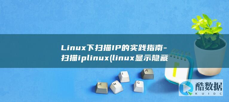 Linux下扫描IP的实践指南-扫描iplinux (linux显示隐藏的文件)
