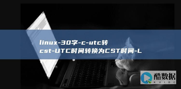 linux-30字-c-utc转cst-UTC时间转换为CST时间-Linux (linux版什么意思)