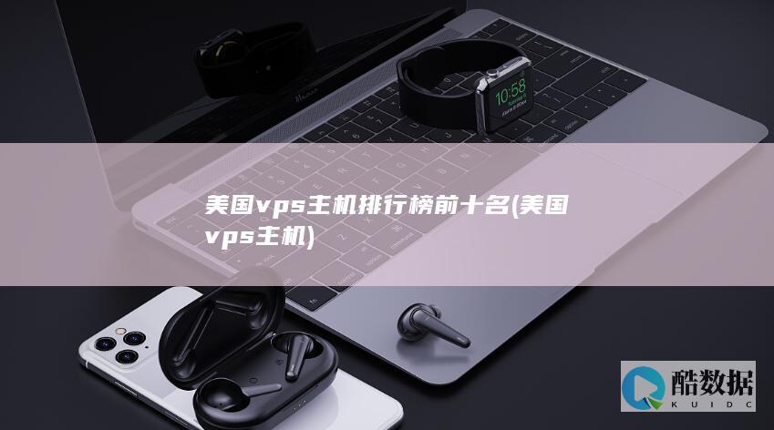 美国vps主机排行榜前十名 (美国vps主机)