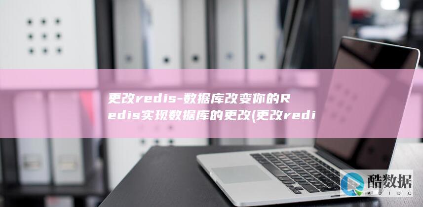 更改redis-数据库改变你的Redis实现数据库的更改 (更改redis密码)