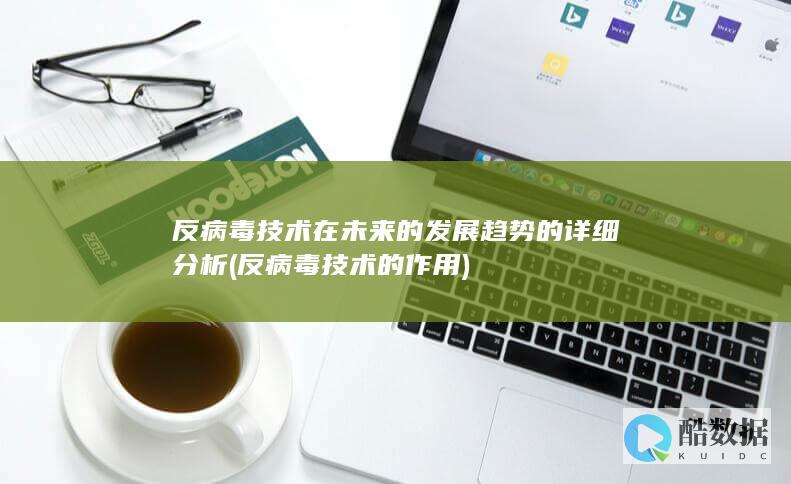 反病毒技术在未来的发展趋势的详细分析 (反病毒技术的作用)