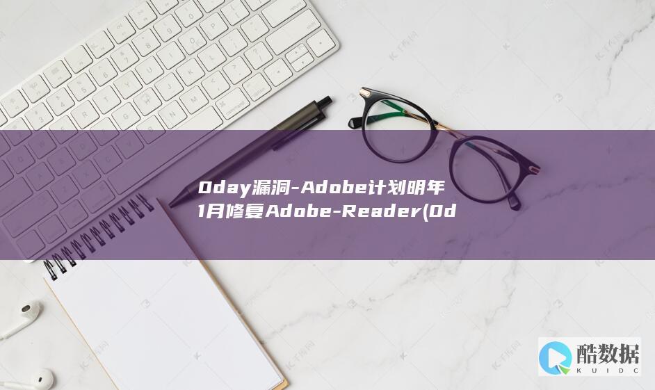 0day漏洞-Adobe计划明年1月修复Adobe-Reader (0day漏洞怎么处理)