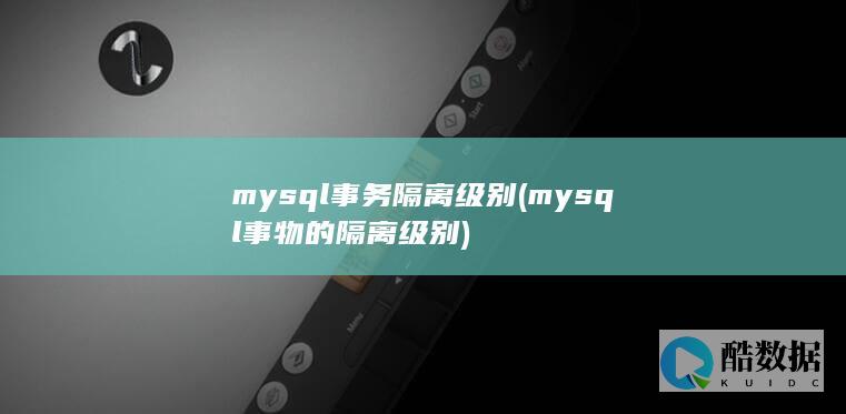 mysql事务隔离级别 (mysql事物的隔离级别)