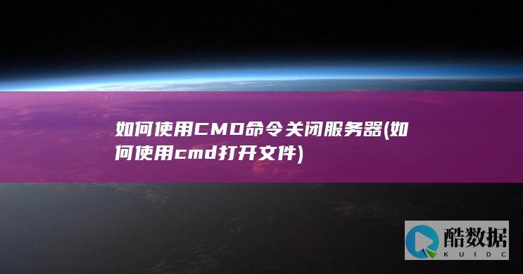 如何使用CMD命令关闭服务器 (如何使用cmd打开文件)
