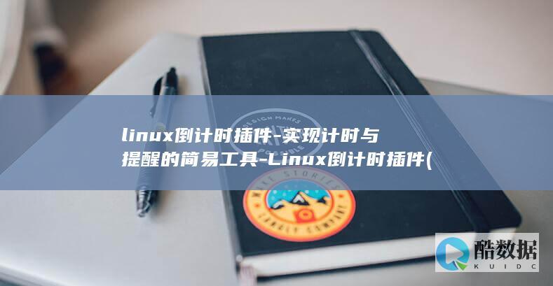 linux倒计时插件-实现计时与提醒的简易工具-Linux倒计时插件 (linux导出文件到本地命令)