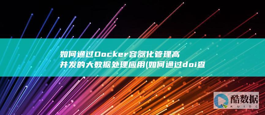 如何通过Docker容器化管理高并发的大数据处理应用 (如何通过doi查文献)
