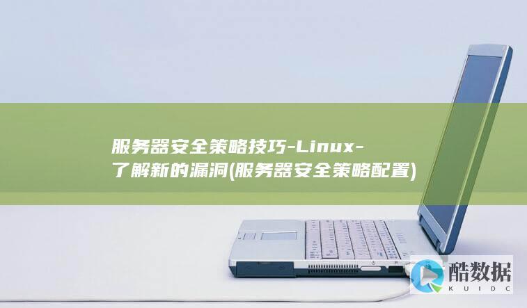 服务器安全策略技巧-Linux-了解新的漏洞 (服务器安全策略配置)