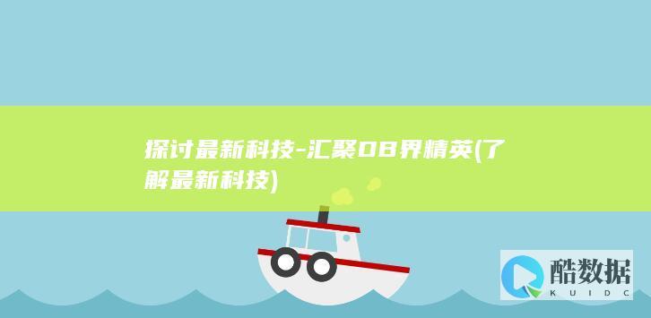 探讨最新科技-汇聚DB界精英 (了解最新科技)