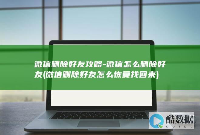 微信删除好友攻略-微信怎么删除好友 (微信删除好友怎么恢复找回来)