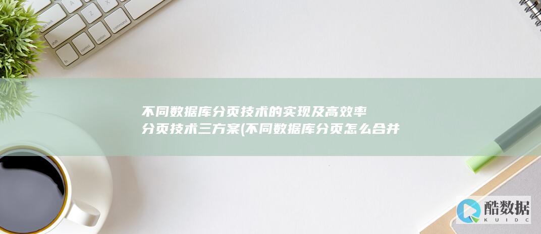不同数据库分页技术的实现及高效率分页技术三方案 (不同数据库分页怎么合并)