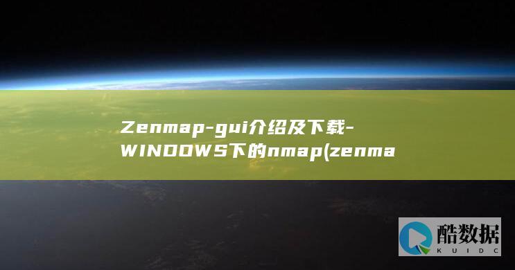 Zenmap-gui介绍及下载-WINDOWS下的nmap (zenmap使用教程)