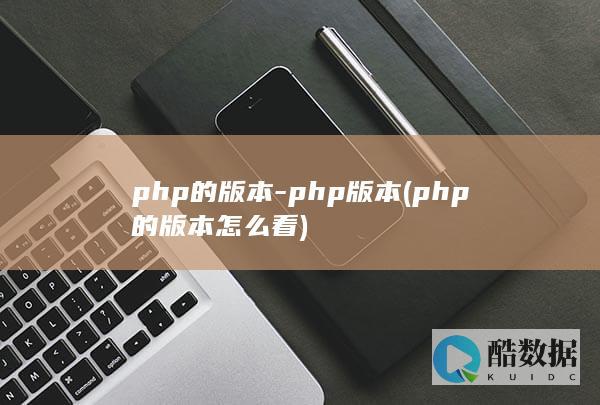 php的版本-php版本 (php的版本怎么看)