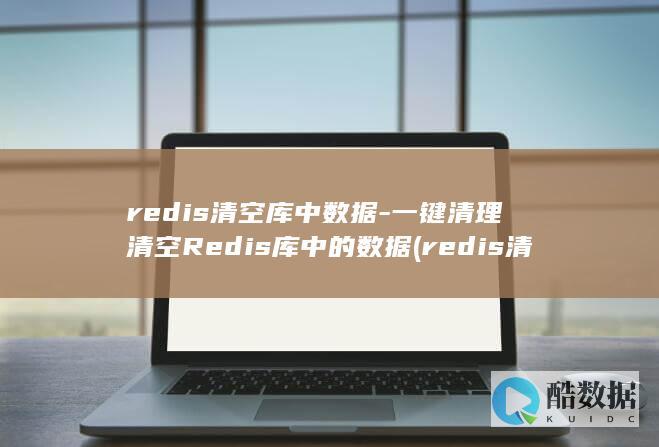 redis清空库中数据-一键清理清空Redis库中的数据 (redis清理缓存命令)