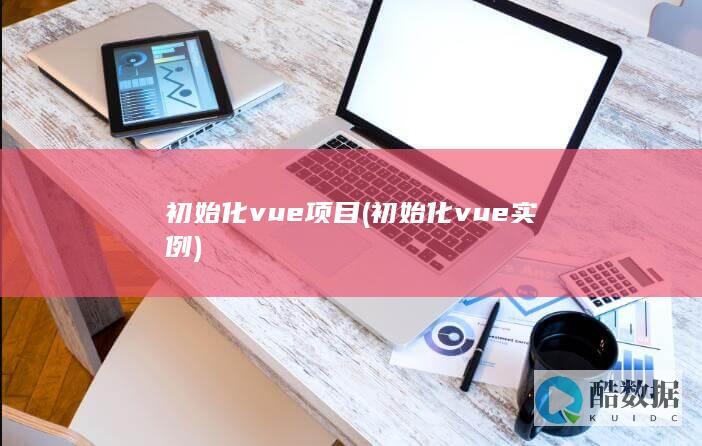 初始化vue项目 (初始化vue实例)