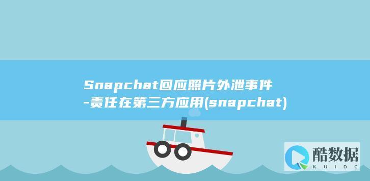 Snapchat回应照片外泄事件-责任在第三方应用 (snapchat)