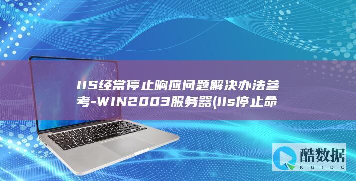 IIS经常停止响应问题解决办法参考-WIN2003服务器 (iis停止命令)
