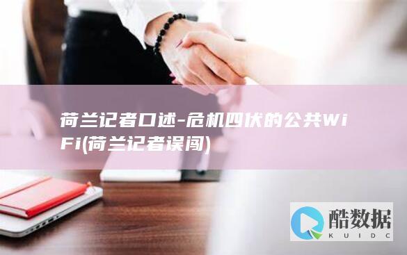 荷兰记者口述-危机四伏的公共WiFi (荷兰记者误闯)