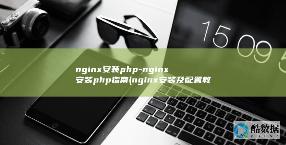 nginx安装php-nginx安装php指南 (nginx安装及配置教程)