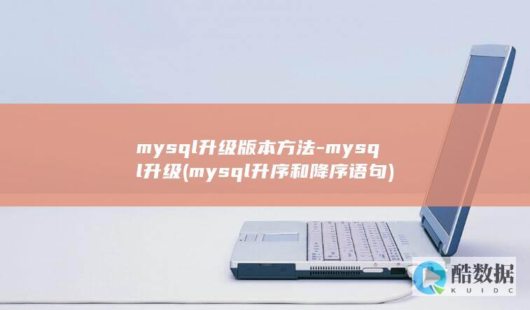 mysql升级版本方法-mysql升级 (mysql升序和降序语句)