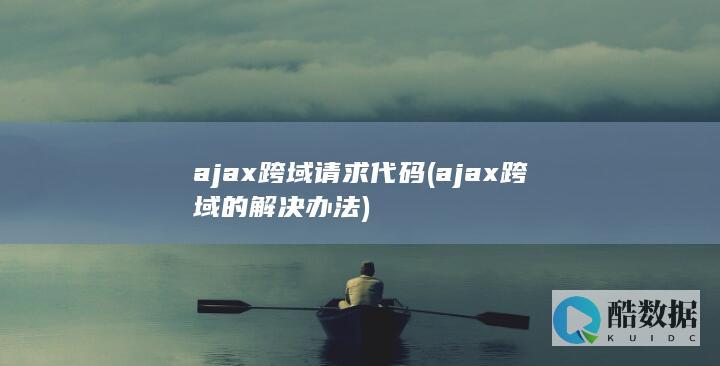 ajax跨域请求代码 (ajax跨域的解决办法)