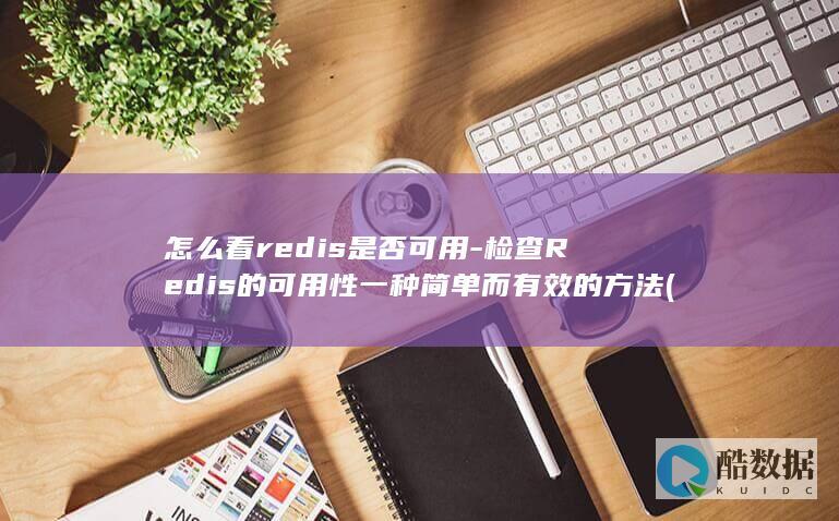 怎么看redis是否可用-检查Redis的可用性一种简单而有效的方法 (怎么看热点消耗的流量小米)