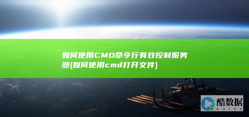 如何使用CMD命令行有效控制服务器 (如何使用cmd打开文件)