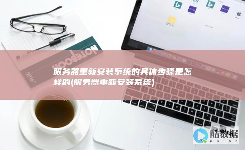 服务器重新安装系统的具体步骤是怎样的 (服务器重新安装系统)
