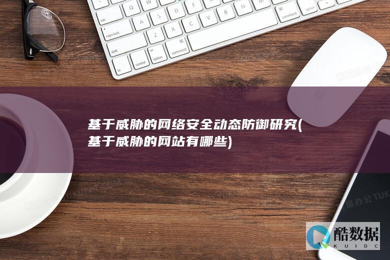 基于威胁的网络安全动态防御研究 (基于威胁的网站有哪些)