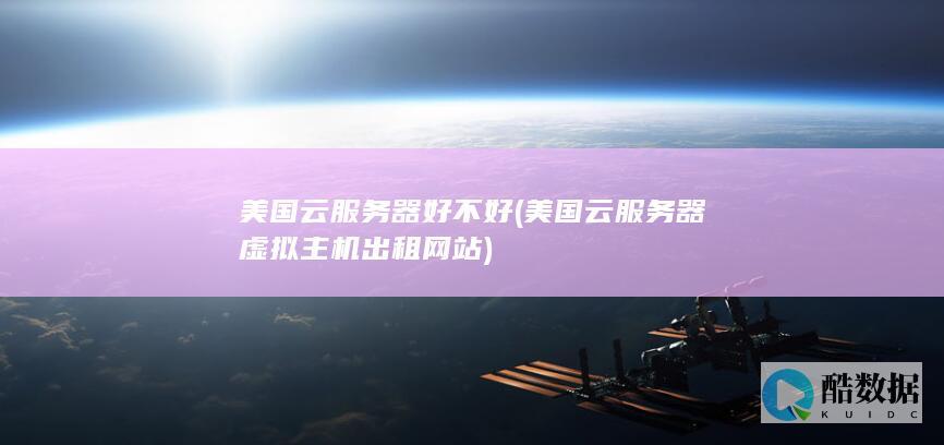 美国云服务器好不好 (美国云服务器虚拟主机出租网站)