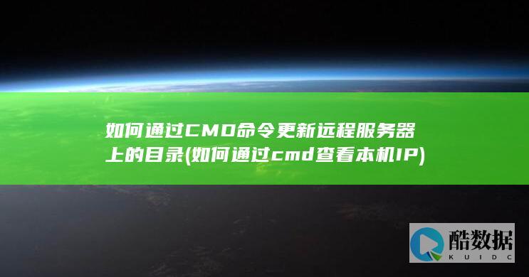 如何通过CMD命令更新远程服务器上的目录 (如何通过cmd查看本机IP)