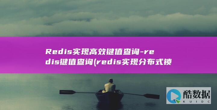 Redis实现高效键值查询-redis键值查询 (redis实现分布式锁)